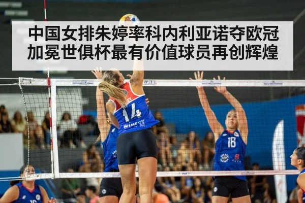 中国女排朱婷率科内利亚诺夺欧冠 加冕世俱杯最有价值球员再创辉煌