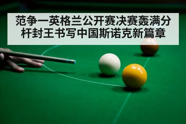 范争一英格兰公开赛决赛轰满分杆封王书写中国斯诺克新篇章