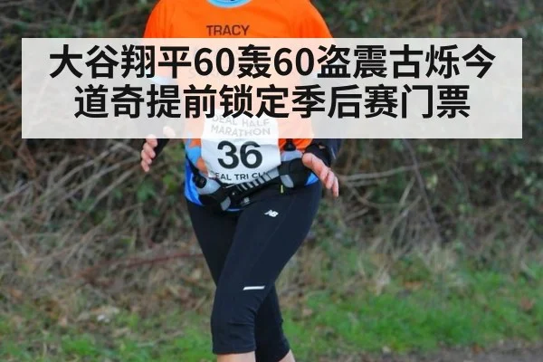 大谷翔平60轰60盗震古烁今 道奇提前锁定季后赛门票