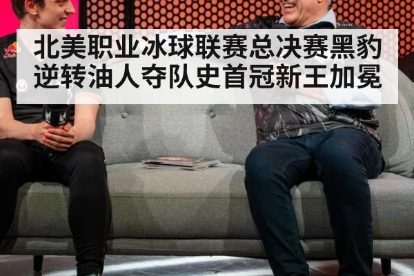 北美职业冰球联赛总决赛黑豹逆转油人夺队史首冠新王加冕